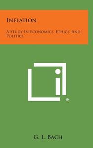 Inflation: A Study in Economics, Ethics, and Politics di G. L. Bach edito da Literary Licensing, LLC