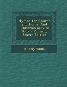 Hymns for Church and Home: And Unitarian Service Book di Anonymous edito da Nabu Press