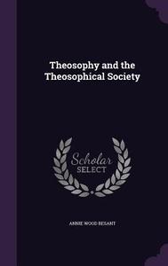 Theosophy And The Theosophical Society di Annie Wood Besant edito da Palala Press