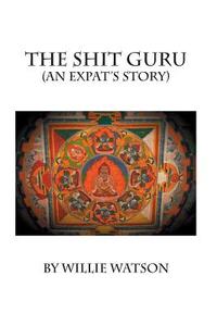 The Shit Guru: (An Expat's Story) di Willie Watson edito da Createspace