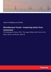 Miscellaneous Travels - Comprising Letters from Switzerland di Johann Wolfgang von Goethe edito da hansebooks