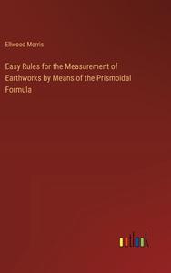 Easy Rules for the Measurement of Earthworks by Means of the Prismoidal Formula di Ellwood Morris edito da Outlook Verlag