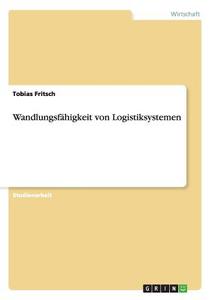 Wandlungsfähigkeit von Logistiksystemen di Tobias Fritsch edito da GRIN Publishing