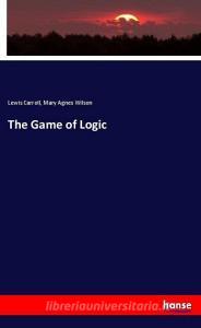 The Game of Logic di Lewis Carroll, Mary Agnes Wilson edito da hansebooks