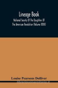 Lineage Book; National Society Of The Daughters Of The American Revolution (Volume Xxiii) di Pearsons Dolliver Louise Pearsons Dolliver edito da Alpha Editions