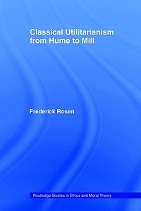 Classical Utilitarianism from Hume to Mill di Frederick Rosen edito da Routledge