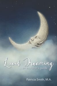 Lucid Dreaming: An Explorer's Guide di Patricia Smith edito da CONSCIOUS LIVING MEDIA