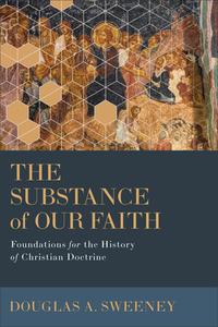 The Substance of Our Faith: Foundations for the History of Christian Doctrine di Douglas A. Sweeney edito da BAKER ACADEMIC