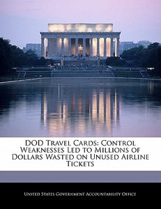 Dod Travel Cards: Control Weaknesses Led To Millions Of Dollars Wasted On Unused Airline Tickets edito da Bibliogov