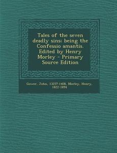 Tales of the Seven Deadly Sins; Being the Confessio Amantis. Edited by Henry Morley - Primary Source Edition di John Gower, Henry Morley edito da Nabu Press