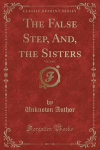 The False Step, And, The Sisters, Vol. 3 Of 3 (classic Reprint) di Unknown Author edito da Forgotten Books