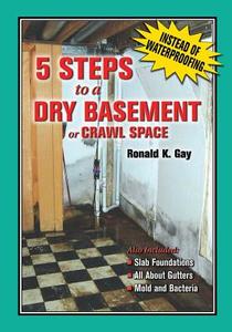 5 Steps to a Dry Basement or Crawl Space: An Alternative to Aftermarket Waterproofing for Wet Basements di MR Ronald K. Gay edito da Createspace