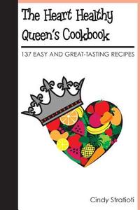 The Heart Healthy Queen's Cookbook: 137 Easy and Great-Tasting Recipes di Cindy Stratioti edito da Createspace
