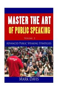 Master the Art of Public Speaking Volume II: Advanced Strategies for Maximum Impact di Coach Mark Davis edito da Createspace