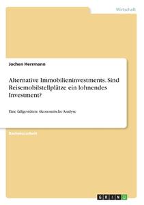 Alternative Immobilieninvestments. Sind Reisemobilstellplätze ein lohnendes Investment? di Jochen Herrmann edito da GRIN Verlag