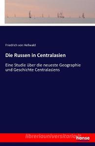 Die Russen in Centralasien di Friedrich Von Hellwald edito da hansebooks