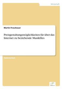 Preisgestaltungsmöglichkeiten für über das Internet zu beziehende Musikfiles di Martin Froschauer edito da Diplom.de