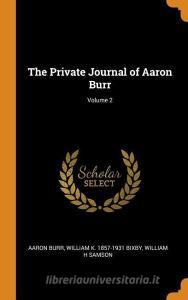 The Private Journal Of Aaron Burr; Volume 2 di Aaron Burr, William K 1857-1931 Bixby, William H Samson edito da Franklin Classics Trade Press