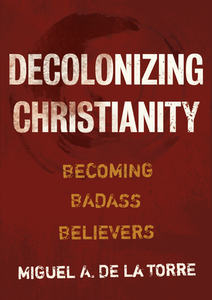 Decolonizing Christianity: Becoming Badass Believers di Miguel A. De La Torre edito da WILLIAM B EERDMANS PUB CO