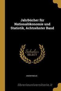 Jahrbücher Für Nationalökonomie Und Statistik, Achtzehnter Band di Anonymous edito da WENTWORTH PR