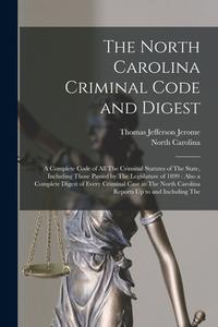 The North Carolina Criminal Code and Digest: A Complete Code of All The Criminal Statutes of The State, Including Those Passed by The Legislature of 1 di Thomas Jefferson Jerome, North Carolina edito da LEGARE STREET PR