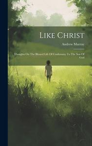 Like Christ: Thoughts On The Blessed Life Of Conformity To The Son Of God di Andrew Murray edito da LEGARE STREET PR