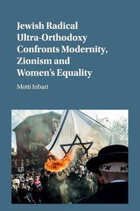 Jewish Radical Ultra-Orthodoxy Confronts Modernity, Zionism and Women's Equality di Motti Inbari edito da Cambridge University Press