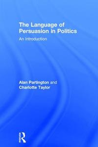 The Language Of Persuasion In Politics di Alan Partington, Charlotte Taylor edito da Taylor & Francis Ltd