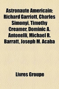 Astronaute Am Ricain: Richard Garriott, di Livres Groupe edito da Books LLC, Wiki Series