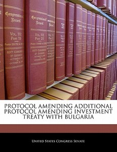 Protocol Amending Additional Protocol Amending Investment Treaty With Bulgaria edito da Bibliogov