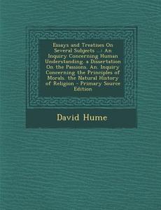 Essays and Treatises on Several Subjects ...: An Inquiry Concerning Human Understanding. a Dissertation on the Passions. An. Inquiry Concerning the PR di David Hume edito da Nabu Press