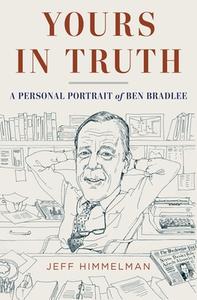 Yours in Truth: A Personal Portrait of Ben Bradlee di Jeff Himmelman edito da RANDOM HOUSE