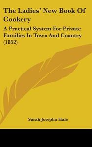 The Ladies' New Book Of Cookery: A Practical System For Private Families In Town And Country (1852) di Sarah Josepha Hale edito da Kessinger Publishing, Llc