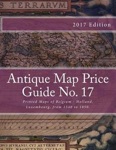 Antique Map Price Guide No. 17: Printed Maps of Belgium - Holland, Luxembourg, from 1540 to 1850. di MR Jeffrey Sharpe edito da Createspace
