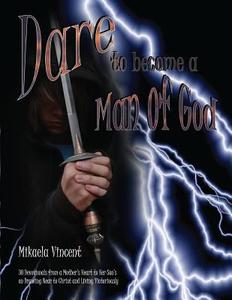 Dare to Become a Man of God: 30 Devotionals from a Mother's Heart to Her Son's on Drawing Near to Christ and Living Victoriously di Mikaela Vincent edito da Createspace
