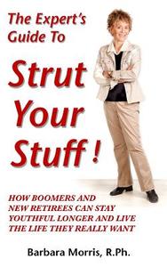 The Expert's Guide to Strut Your Stuff!: How Boomers and New Retirees Can Stay Youthful Longer and Live the Life They Really Want di Barbara Morris R. Ph edito da Createspace