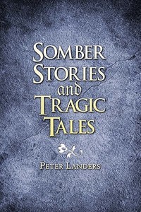 Somber Stories And Tragic Tales di Peter Landers edito da America Star Books