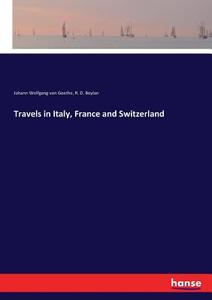Travels in Italy, France and Switzerland di Johann Wolfgang von Goethe, R. D. Boylan edito da hansebooks
