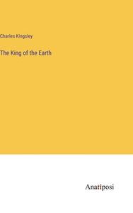 The King of the Earth di Charles Kingsley edito da Anatiposi Verlag