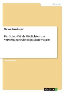 Der Spinn-Off als Möglichkeit zur Verwertung technologischen Wissens di Markus Rosenberger edito da GRIN Verlag