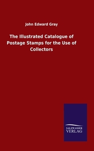 The Illustrated Catalogue of Postage Stamps for the Use of Collectors di John Edward Gray edito da Salzwasser-Verlag GmbH