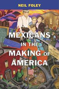 Mexicans In The Making Of America di Neil Foley edito da Harvard University Press