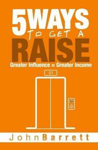 5 Ways To Get A Raise: Greater Influence = Greater Income di John Barrett edito da LIGHTNING SOURCE INC