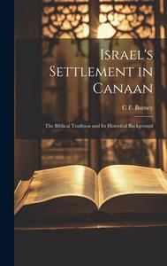 Israel's Settlement in Canaan: The Biblical Tradition and its Historical Background di C. F. Burney edito da LEGARE STREET PR