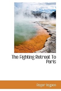 The Fighting Retreat To Paris di Roger Ingpen edito da Bibliolife