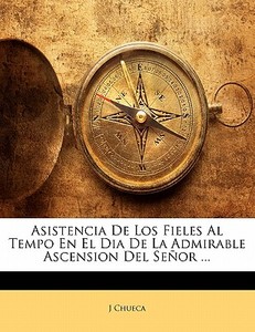 Asistencia De Los Fieles Al Tempo En El Dia De La Admirable Ascension Del Senor ... di J Chueca edito da Nabu Press