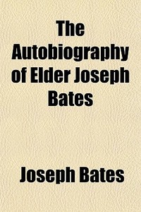 The Autobiography Of Elder Joseph Bates di Joseph Bates edito da General Books