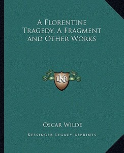 A Florentine Tragedy, a Fragment and Other Works di Oscar Wilde edito da Kessinger Publishing