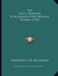 The Levi L. Barbour Scholarships for Oriental Women (1922) di University of Michigan edito da Kessinger Publishing