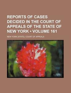 Reports Of Cases Decided In The Court Of Appeals Of The State Of New York (volume 161) di New York Court of Appeals edito da General Books Llc